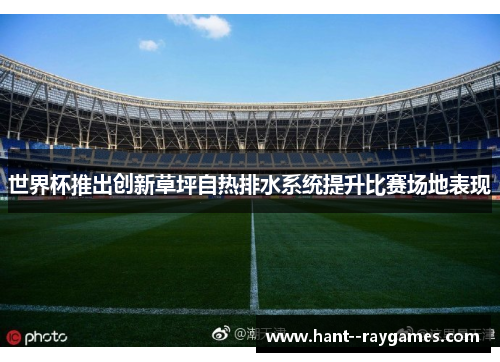 世界杯推出创新草坪自热排水系统提升比赛场地表现