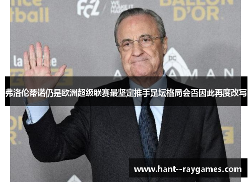 弗洛伦蒂诺仍是欧洲超级联赛最坚定推手足坛格局会否因此再度改写