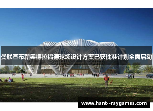 曼联宣布新奥德拉福德球场设计方案已获批准计划全面启动 曼联宣布新奥德拉福德球场设计方案已获批准计划全面启动