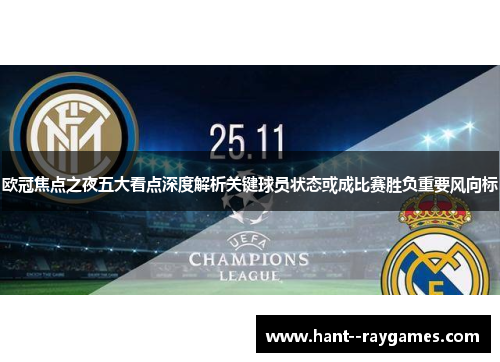 欧冠焦点之夜五大看点深度解析关键球员状态或成比赛胜负重要风向标 欧冠焦点之夜五大看点深度解析关键球员状态或成比赛胜负重要风向标